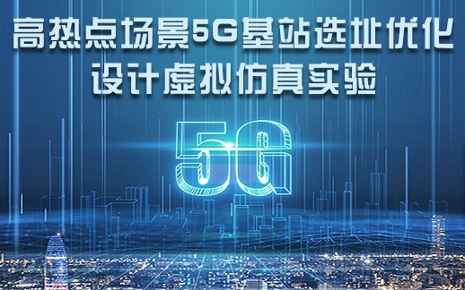南京郵電大學(xué) 高熱點場景5G基站選址優(yōu)化設(shè)計虛擬仿真實驗