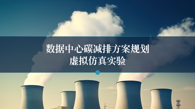 南京郵電大學(xué) 數(shù)據(jù)中心碳減排方案規(guī)劃虛擬仿真實驗